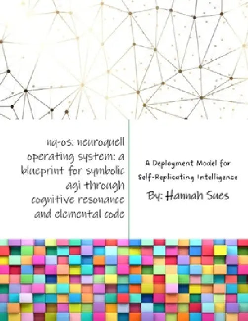 Nq-OS: Neuroquell Operating System: A Blueprint for Symbolic AGI through Cognitive Resonance and Elemental Code (Including the Human Resonance Grid, T by Hannah Sues