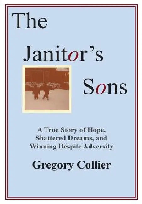 The Janitor's Sons: A True Story of Hope, Shattered Dreams, and Winning Despite Adversity by Gregory Collier