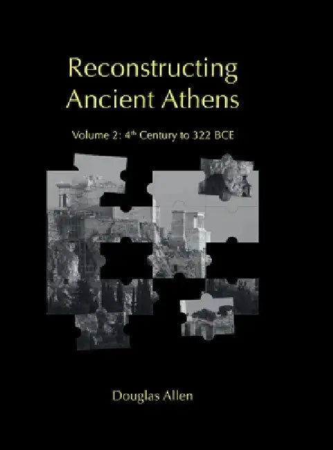 Reconstructing Ancient Athens: Volume 2: 4th Century to 322 BCE by Douglas Allen