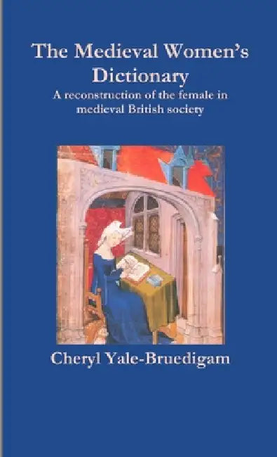 The Medieval Women's Dictionary by Cheryl Yale-Bruedigam