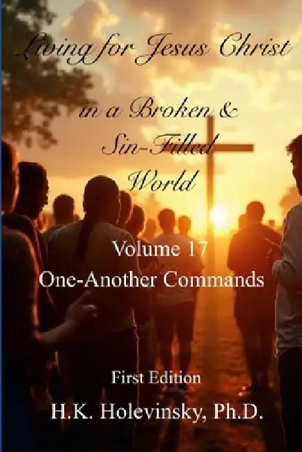 Living for Jesus Christ in a Broken and Sin-Filled World: Volume 17: One-Another Commands: One-Another Commands by H. K. Holevinsky