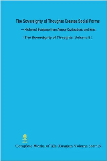 The Sovereignty of Thoughts Creates Social Forms - Historical Evidence from Across Civilizations and Eras (The Sovereignty of Thoughts, Volume 5) by Xie, Xuanjun