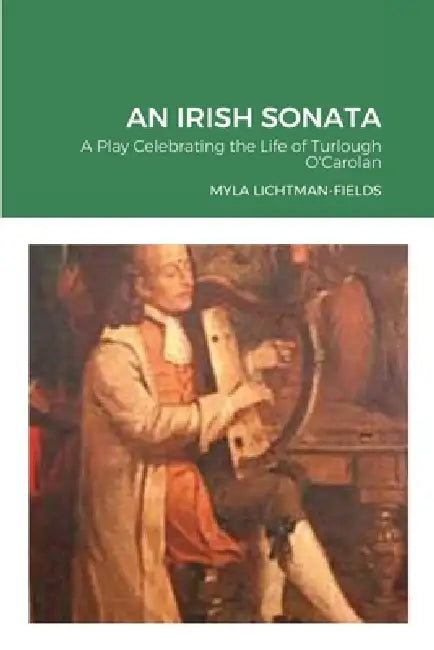 An Irish Sonata: A Play Celebrating the Life of Turlough O'Carolan by Myla Lichtman-Fields