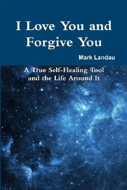 I Love You and Forgive You: A True Self-Healing Tool and the Life Around It by Mark Landau