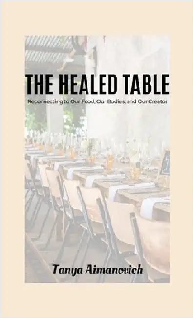 The Healed Table: Reconnecting to Our Food, Our Bodies, and Our Creator by Aimanovich, Tanya