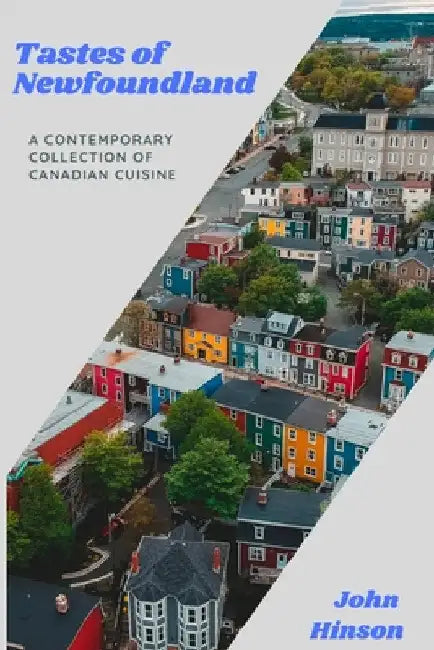 Tastes of Newfoundland: A Contemporary Collection of Canadian Cuisine by John Hinson
