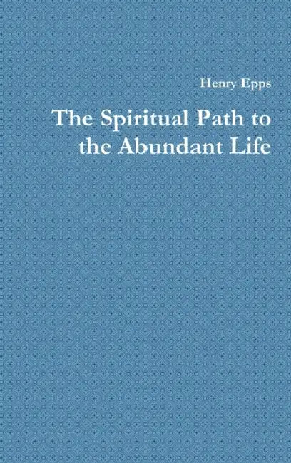 The Spiritual Path to the Abundant Life by Henry Epps