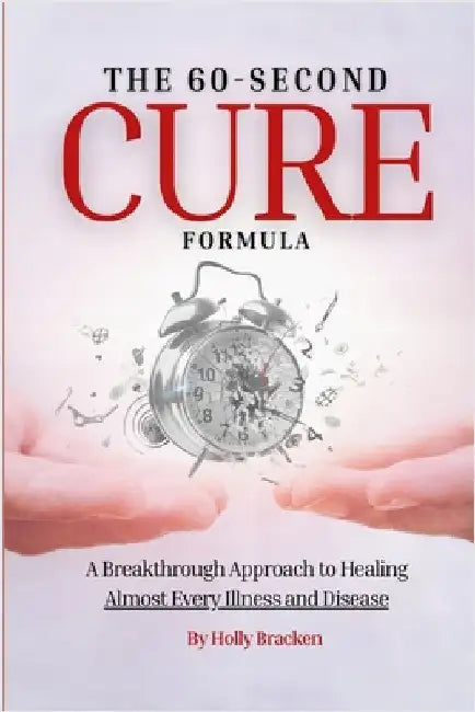 The 60-Second Cure Formula: A Breakthrough Approach to Healing Almost Every Illness and Disease by Bracken, Holly