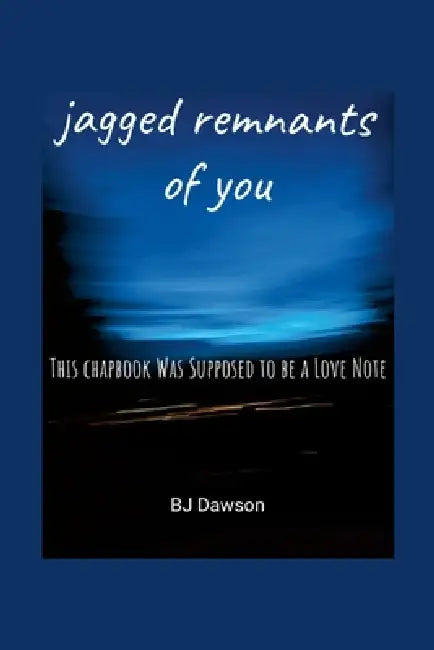 jagged remnants of you: This chapbook Was Supposed to be a Love Note by Barry Dawson