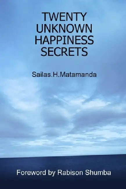 Twenty Unknown Happiness Secrets by Sailas Hussein Matamanda