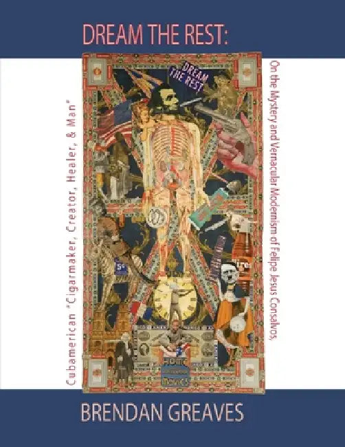 "Dream the Rest": On the Mystery and Vernacular Modernism of Felipe Jesus Consalvos, Cubamerican "Cigarmaker, Creator, Healer, & Man" by Brendan Greaves