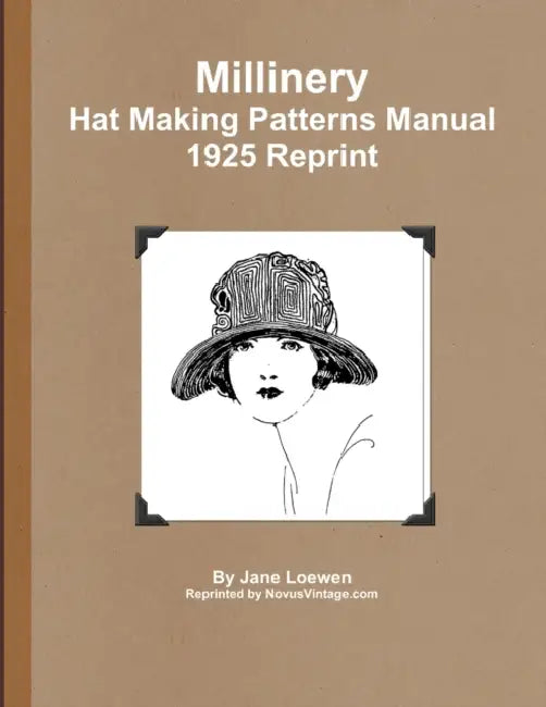 Millinery Hat Making Patterns Manual 1925 Reprint by Jane Loewen