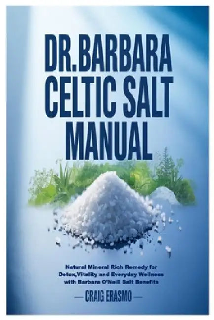 Dr. Barbara Celtic Salt Manual: Natural Mineral Rich Remedy for Detox, Vitality and Everyday Wellness with Barbara O'Neill Salt Benefits by Craig Erasmo