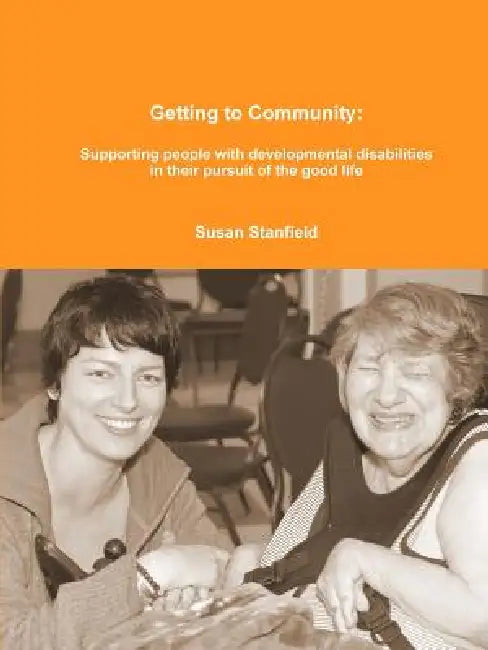 Getting to Community: Supporting people with developmental disabilities in their pursuit of the good life by Susan Stanfield