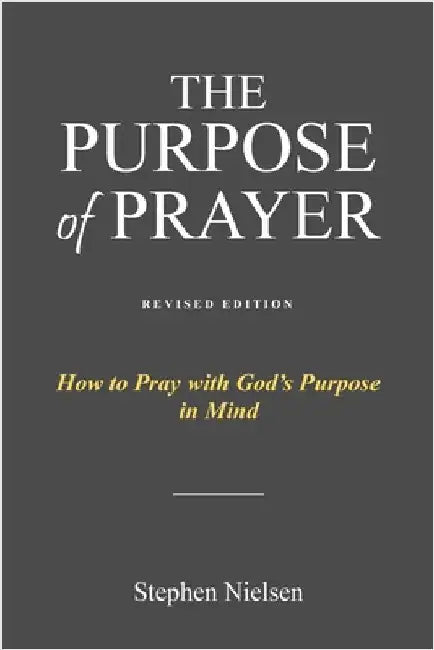The Purpose of Prayer: How to Pray with God's Purpose in Mind by Nielsen, Stephen