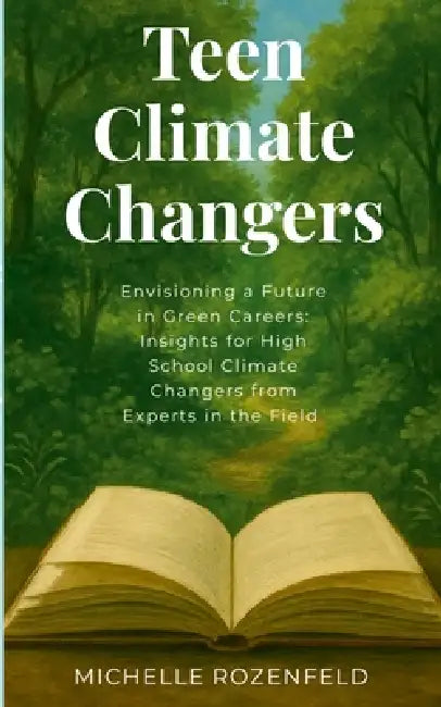 Envisioning a Future in Green Careers: Insights for High School Climate Changers from Experts in the Field: TeenClimateChangers by Michelle Rozenfeld
