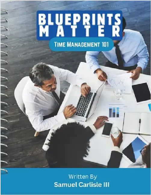 Blueprints Matter: Time Management 101 by Carlisle, Samuel, III