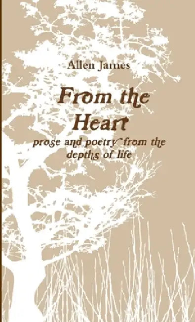From the Heart: prose and poetry from the depths of life by Allen James