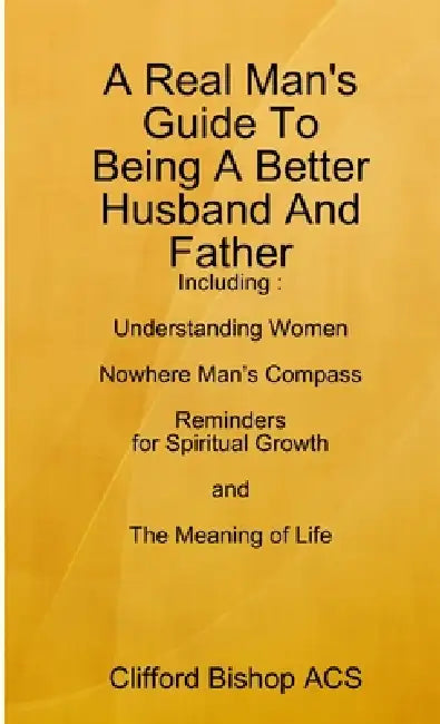A Real Man's Guide To Being A Better Husband And Father by Clifford Bishop Acs