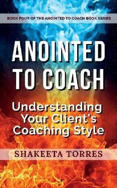 Anointed to Coach: Understanding Your Client's Coaching Style by Shakeeta Torres