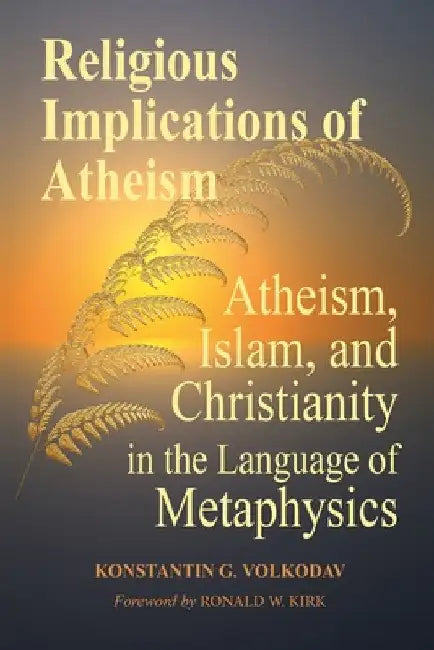 Religious Implications of Atheism: Atheism, Islam, and Christianity in the Language of Metaphysics by Konstantin Volkodav