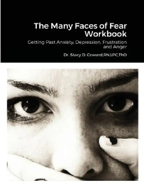 The Many Faces of Fear Workbook: Getting Past Anxiety, Depression, Frustration and Anger by Stacy D. Coward Lpc Thd