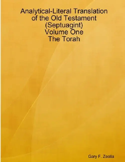 Analytical-Literal Translation of the Old Testament (Septuagint) - Volume One - The Torah by Gary F. Zeolla