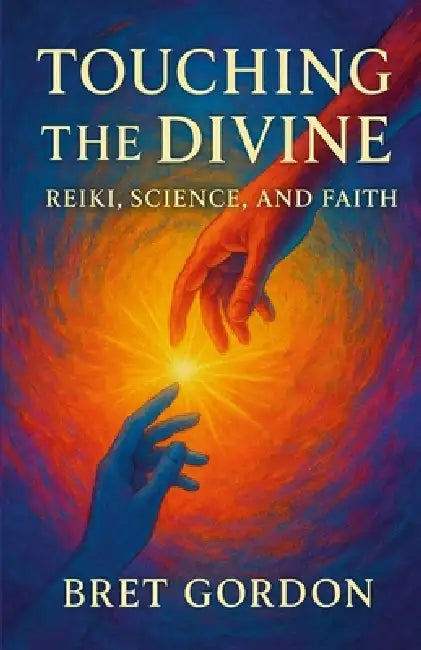 Touching The Divine: Reiki, Science, And Faith by Bret Gordon