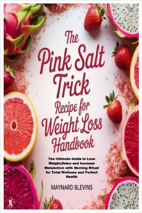 The Pink Salt Trick Recipe for Weight Loss Handbook: The Ultimate Guide to Lose Weight, Detox and Increase Metabolism with Morning Ritual for Total We by Maynard Blevins