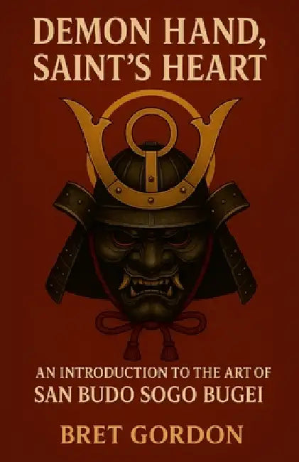 Demon Hand, Saint's Heart: An Introduction To The Art Of San Budo Sogo Bugei by Bret Gordon