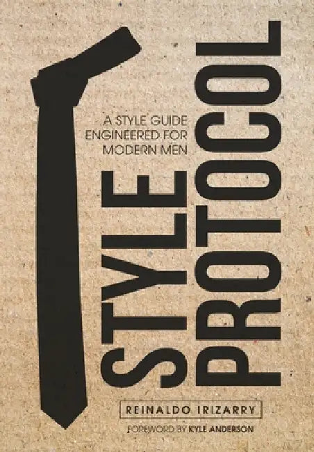 Style Protocol: A Style Guide Engineered for Modern Men by Reinaldo Irizarry