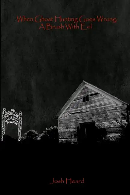When Ghost Hunting Goes Wrong: A Brush With Evil by Josh Heard