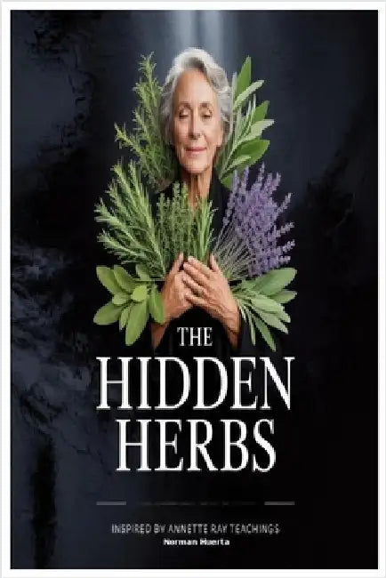 The Hidden Herbs Inspired by Annette Ray Teachings by Huerta, Norman