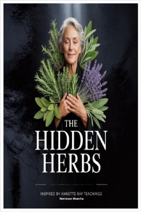 The Hidden Herbs Inspired by Annette Ray Teachings by Norman Huerta