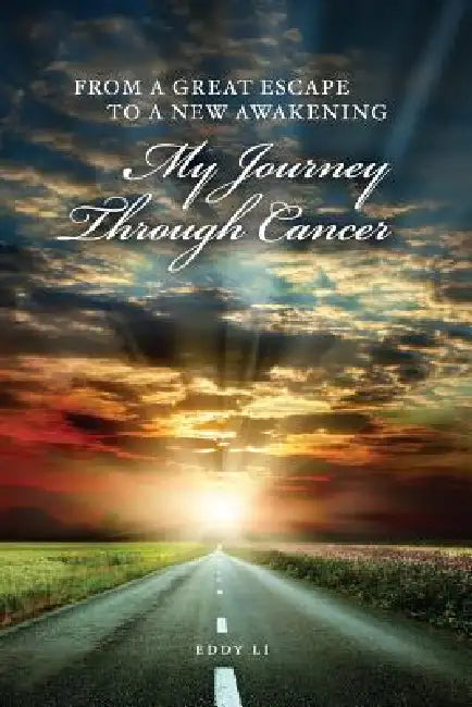 From a Great Escape to a New Awakening - My Journey Through Cancer by Eddy Li