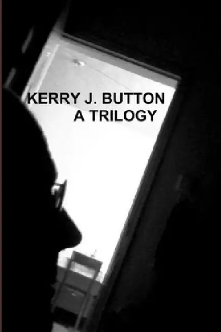 Kerry J. Button. a Trilogy by Kerry J. Button