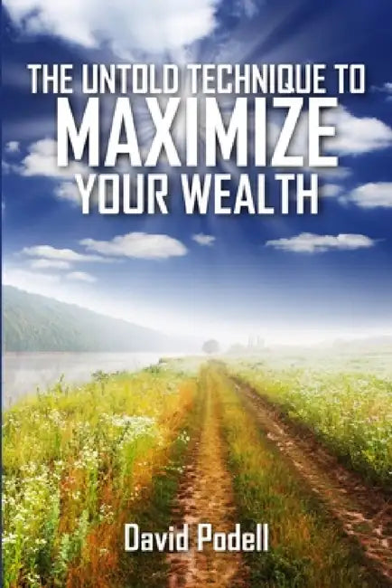 The Untold Technique to Maximize Your Wealth by David Podell