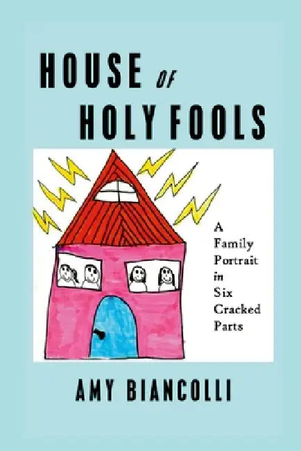 House of Holy Fools: A Family Portrait in Six Cracked Parts by Amy Biancolli