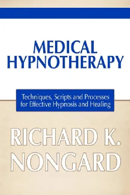 Medical Hypnotherapy: Techniques, Scripts and Processes for Effective Hypnosis and Healing by Richard Nongard