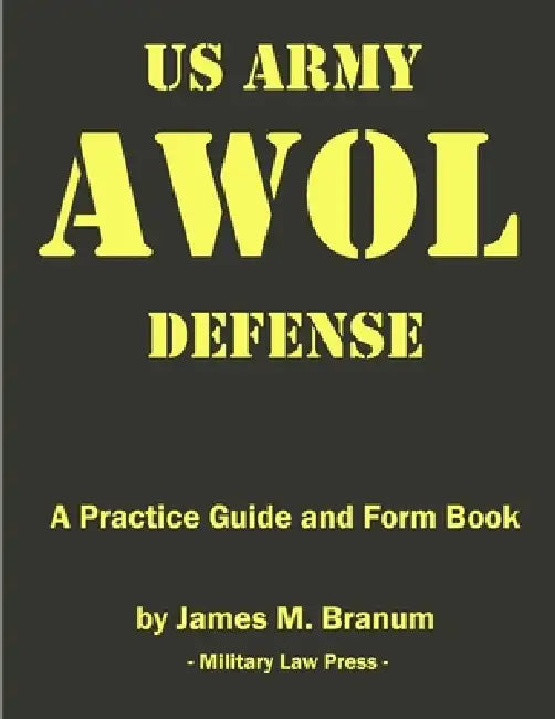 US Army AWOL Defense: A Practice Guide and Formbook by James M. Branum