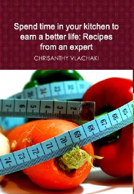 Spend time in your kitchen To earn a better life: Recipes from an expert by Chrisanthy Vlachaki