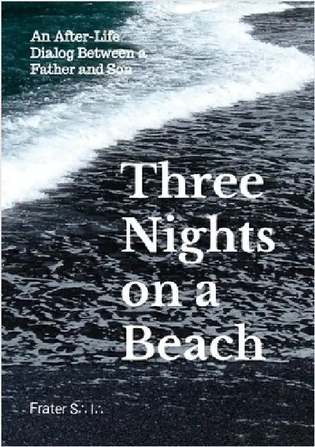 Three Nights on a Beach: An After-Life Dialog Between a Father and Son by S∴ I∴, Frater