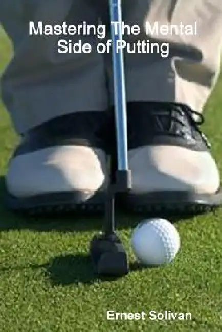 Mastering The Mental Side of Putting by Ernest Solivan