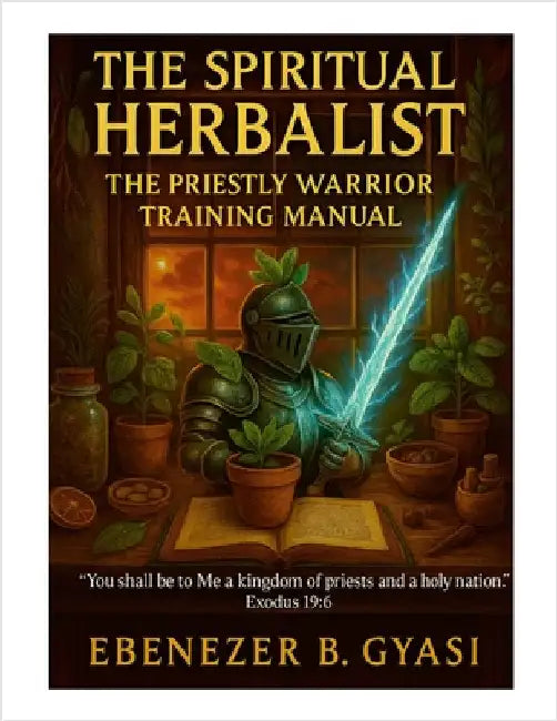 The Spiritual Herbalist: The Priestly Warrior Training Manual by Gyasi, Ebenezer