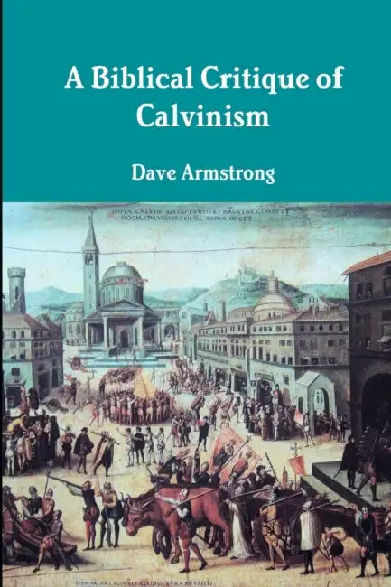 A Biblical Critique of Calvinism by Dave Armstrong