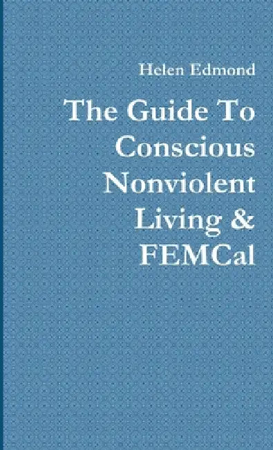 The Guide To Conscious Nonviolent Living & FEMCal by Helen Edmond