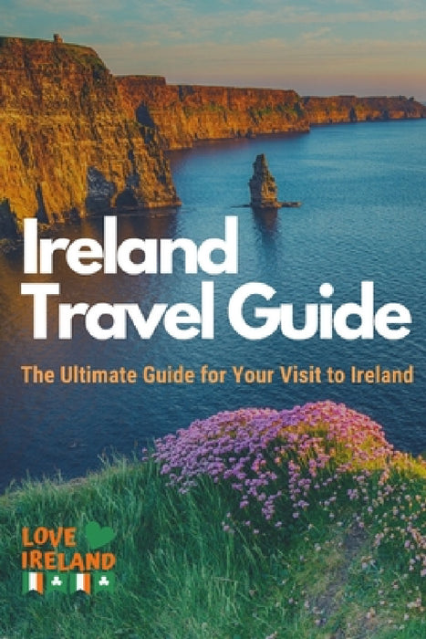 Ireland Travel Guide, The Ultimate Guide for your Visit to Ireland by Love Ireland