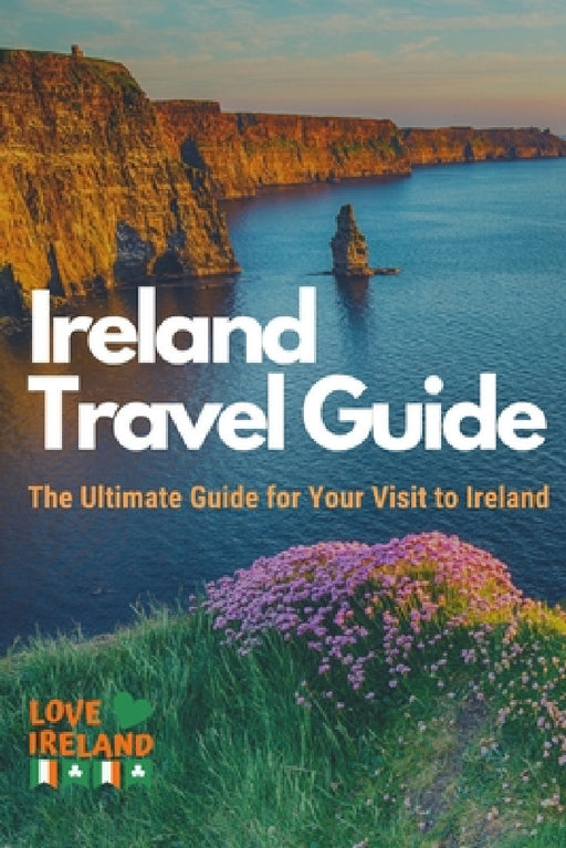 Ireland Travel Guide, The Ultimate Guide for your Visit to Ireland by Love Ireland