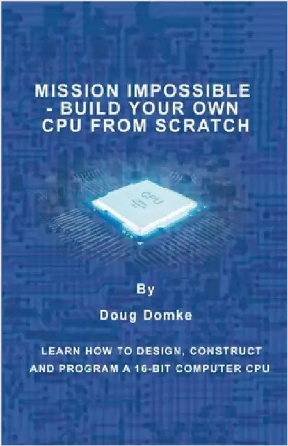 Mission Impossible - Build a CPU from Scratch: Learn How to Design, Construct and Program a 16-bit Computer CPU by Domke, Doug