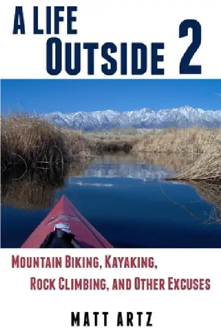 A Life Outside 2: Mountain Biking, Kayaking, Rock Climbing, and Other Excuses by Matt Artz